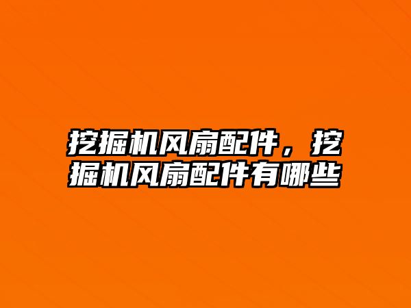 挖掘機風扇配件，挖掘機風扇配件有哪些