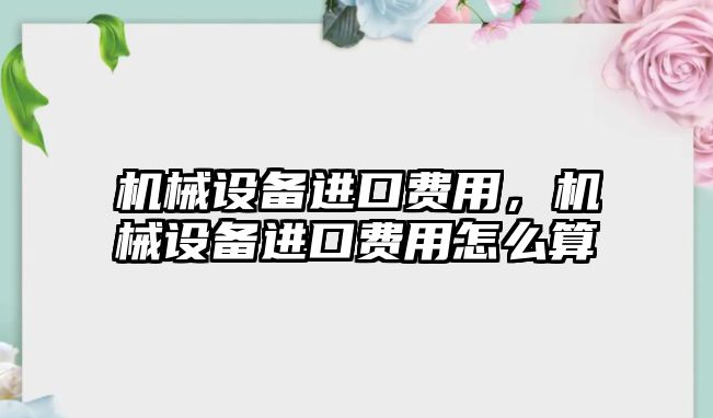 機械設備進口費用，機械設備進口費用怎么算