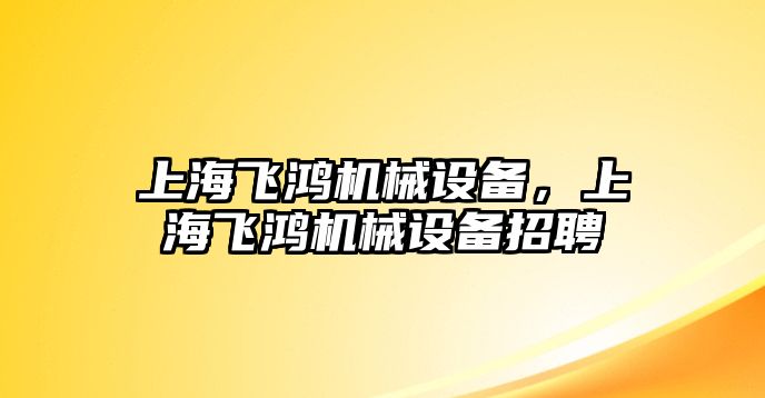 上海飛鴻機械設備，上海飛鴻機械設備招聘