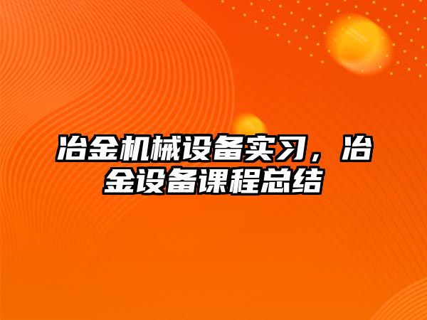 冶金機械設備實習，冶金設備課程總結