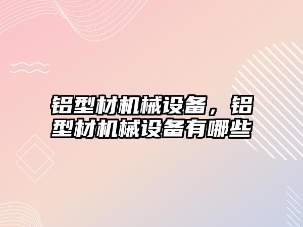 鋁型材機械設備，鋁型材機械設備有哪些