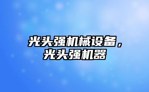 光頭強機械設(shè)備，光頭強機器