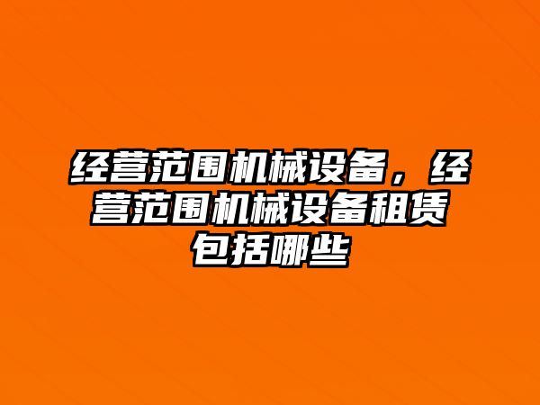 經營范圍機械設備，經營范圍機械設備租賃包括哪些