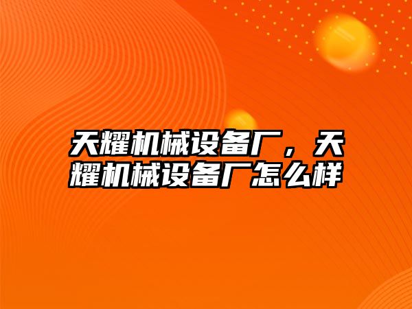 天耀機(jī)械設(shè)備廠，天耀機(jī)械設(shè)備廠怎么樣