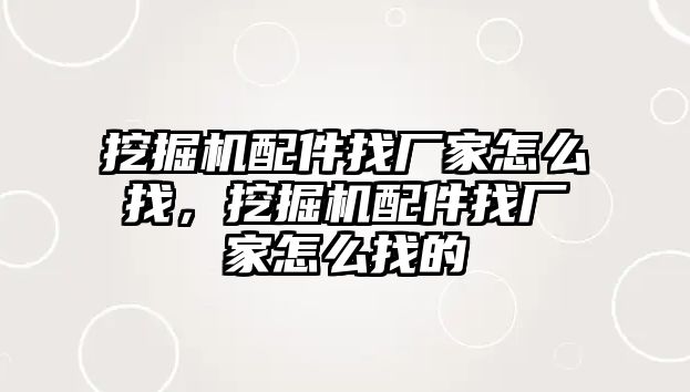 挖掘機配件找廠家怎么找，挖掘機配件找廠家怎么找的