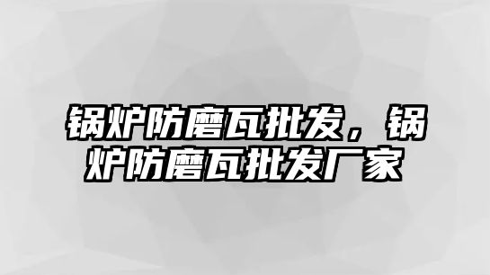 鍋爐防磨瓦批發，鍋爐防磨瓦批發廠家