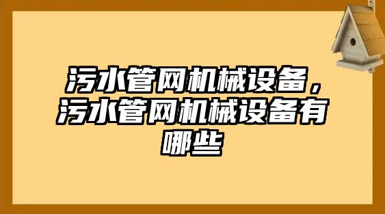 污水管網(wǎng)機械設(shè)備，污水管網(wǎng)機械設(shè)備有哪些