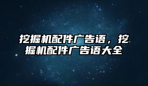 挖掘機配件廣告語，挖掘機配件廣告語大全