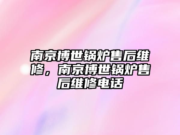 南京博世鍋爐售后維修，南京博世鍋爐售后維修電話