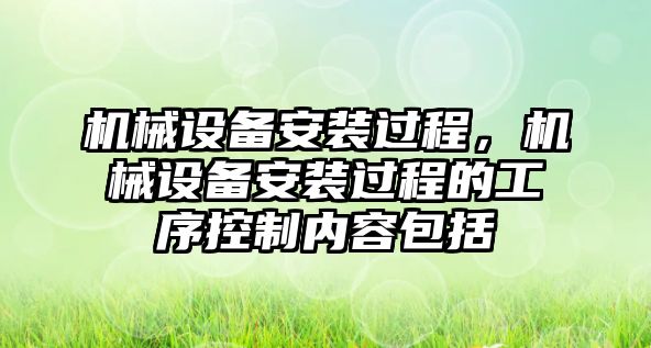 機械設備安裝過程，機械設備安裝過程的工序控制內容包括