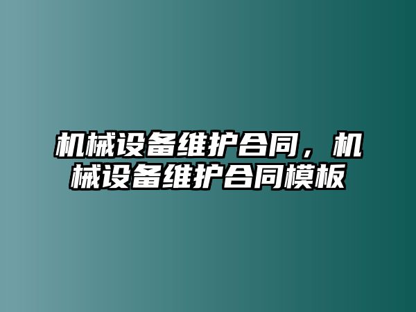 機(jī)械設(shè)備維護(hù)合同，機(jī)械設(shè)備維護(hù)合同模板