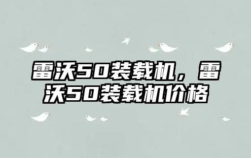 雷沃50裝載機，雷沃50裝載機價格