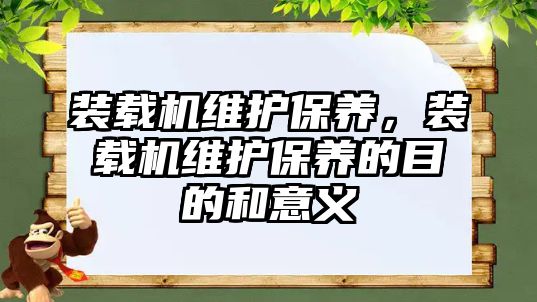 裝載機維護保養，裝載機維護保養的目的和意義