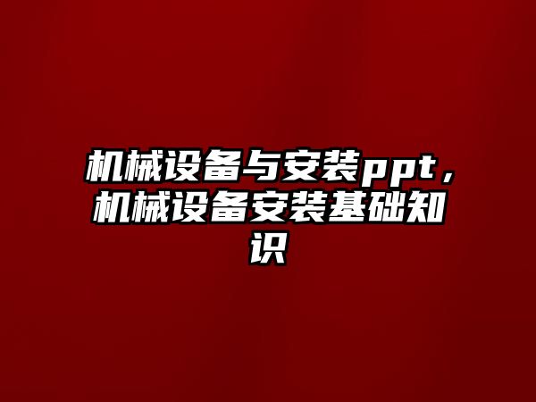 機械設備與安裝ppt，機械設備安裝基礎知識