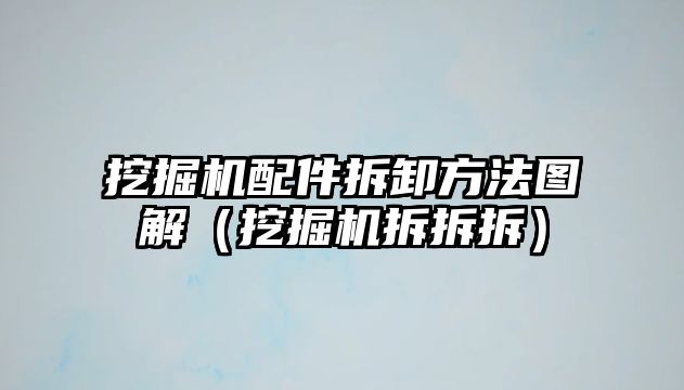 挖掘機配件拆卸方法圖解（挖掘機拆拆拆）