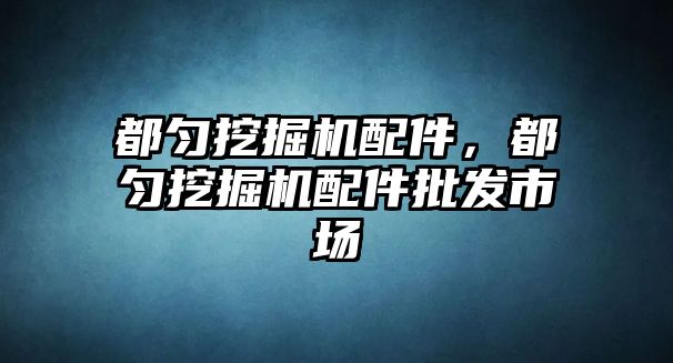 都勻挖掘機配件，都勻挖掘機配件批發市場