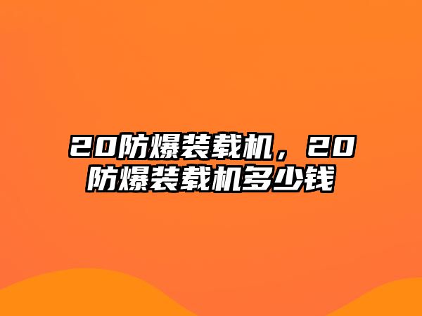 20防爆裝載機，20防爆裝載機多少錢