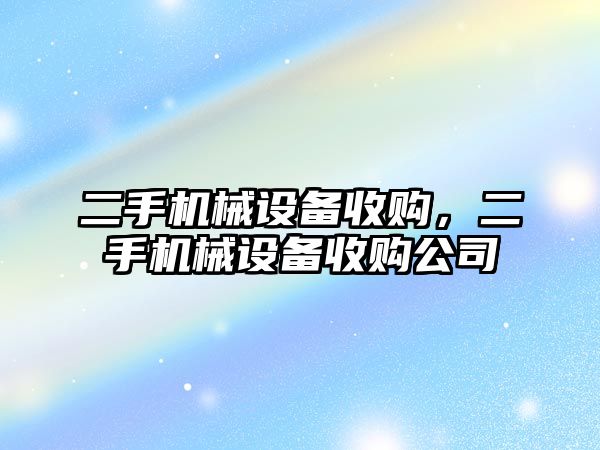 二手機械設備收購，二手機械設備收購公司