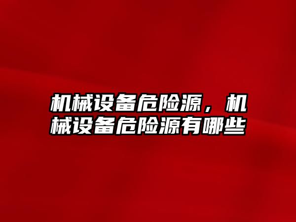 機械設備危險源，機械設備危險源有哪些