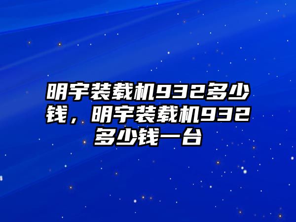 明宇裝載機932多少錢，明宇裝載機932多少錢一臺