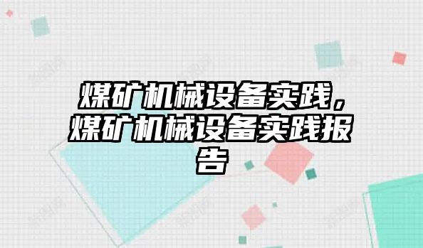 煤礦機械設備實踐，煤礦機械設備實踐報告