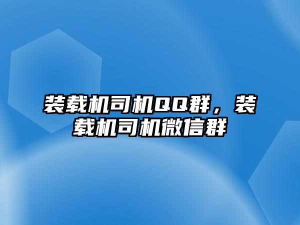 裝載機司機QQ群，裝載機司機微信群