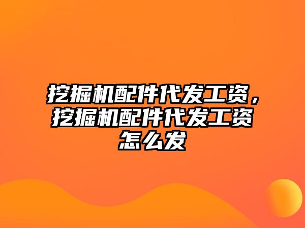 挖掘機配件代發工資，挖掘機配件代發工資怎么發