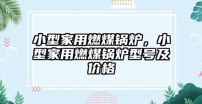 小型家用燃煤鍋爐，小型家用燃煤鍋爐型號及價格