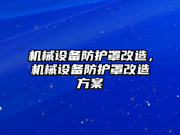 機械設備防護罩改造，機械設備防護罩改造方案