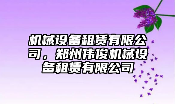 機械設(shè)備租賃有限公司，鄭州偉俊機械設(shè)備租賃有限公司