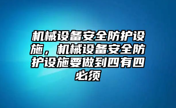 機械設備安全防護設施，機械設備安全防護設施要做到四有四必須