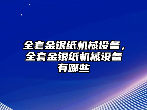 全套金銀紙機械設(shè)備，全套金銀紙機械設(shè)備有哪些