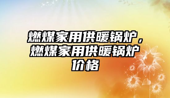 燃煤家用供暖鍋爐，燃煤家用供暖鍋爐價格