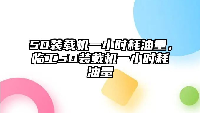 50裝載機(jī)一小時(shí)耗油量，臨工50裝載機(jī)一小時(shí)耗油量