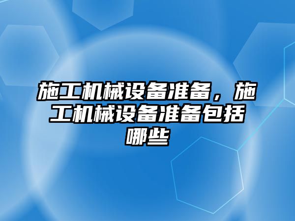 施工機械設(shè)備準備，施工機械設(shè)備準備包括哪些