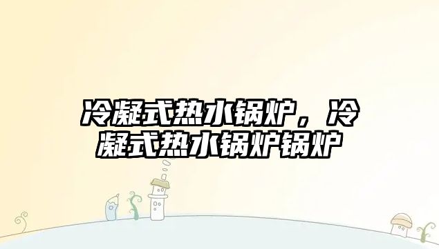 冷凝式熱水鍋爐，冷凝式熱水鍋爐鍋爐