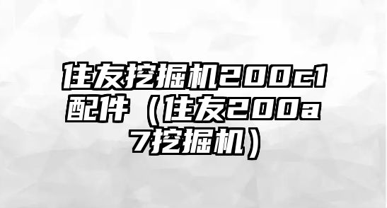 住友挖掘機(jī)200c1配件（住友200a7挖掘機(jī)）