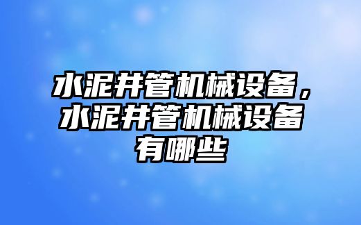 水泥井管機械設備，水泥井管機械設備有哪些