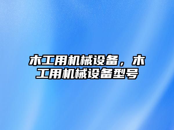 木工用機械設備，木工用機械設備型號