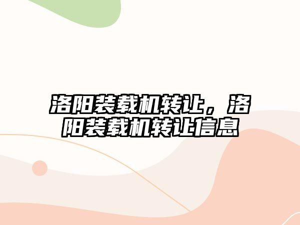 洛陽裝載機轉(zhuǎn)讓，洛陽裝載機轉(zhuǎn)讓信息