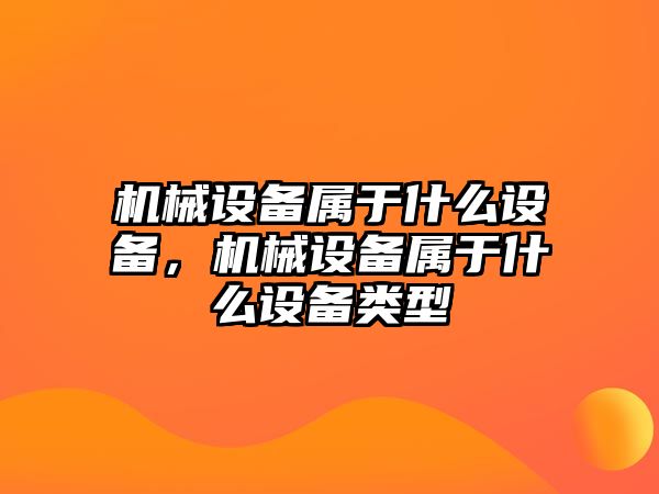 機械設備屬于什么設備，機械設備屬于什么設備類型