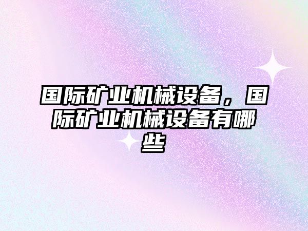 國際礦業機械設備，國際礦業機械設備有哪些