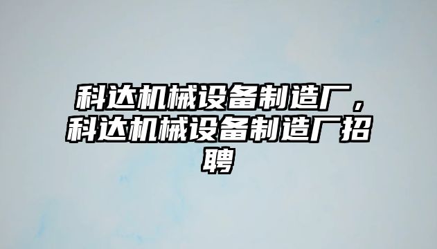 科達機械設(shè)備制造廠，科達機械設(shè)備制造廠招聘