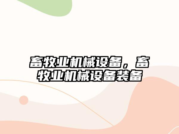 畜牧業(yè)機械設(shè)備，畜牧業(yè)機械設(shè)備裝備