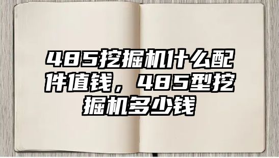 485挖掘機什么配件值錢，485型挖掘機多少錢