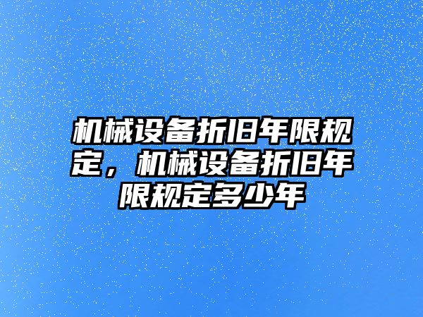 機(jī)械設(shè)備折舊年限規(guī)定，機(jī)械設(shè)備折舊年限規(guī)定多少年