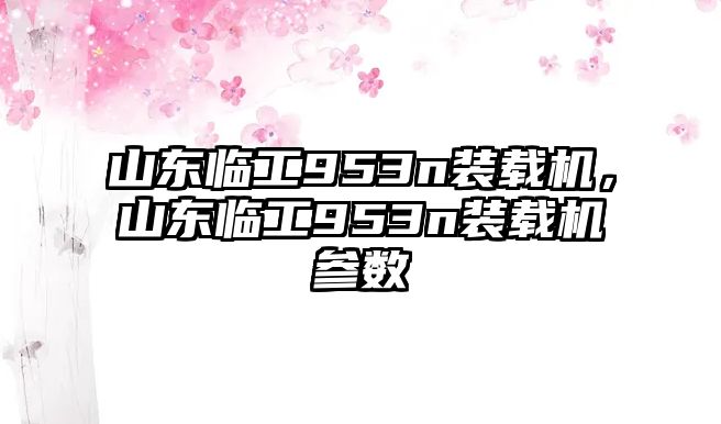 山東臨工953n裝載機，山東臨工953n裝載機參數