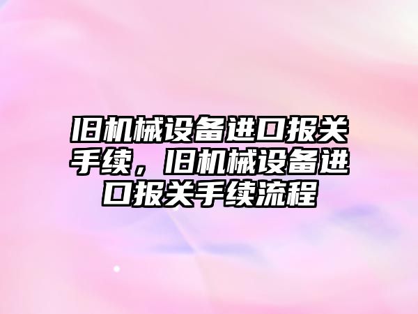 舊機械設備進口報關手續，舊機械設備進口報關手續流程