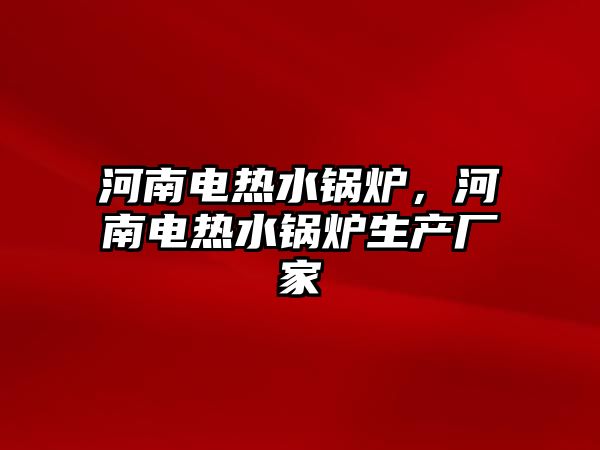 河南電熱水鍋爐，河南電熱水鍋爐生產廠家