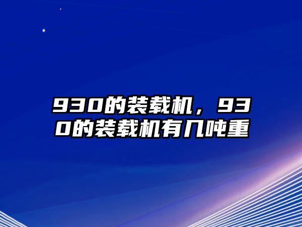 930的裝載機，930的裝載機有幾噸重